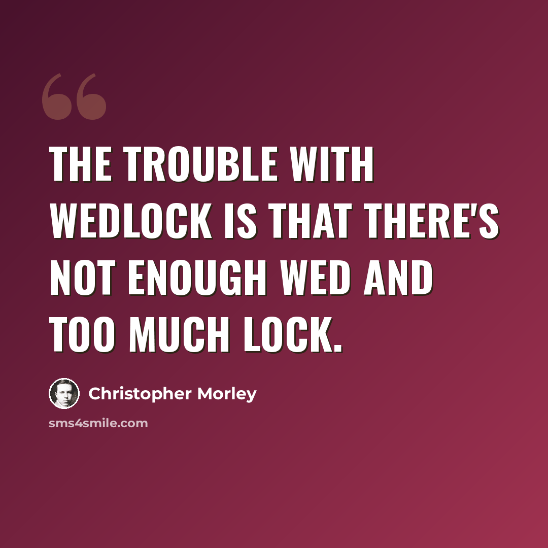 “The trouble with wedlock is that there's not enough wed and too much lock.” quote by Christopher Morley