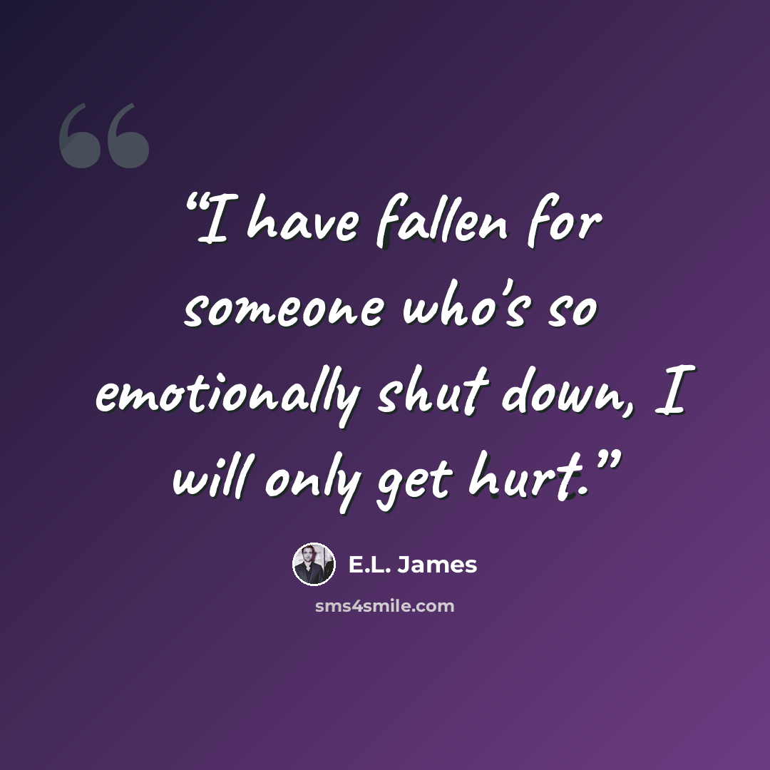 “I have fallen for someone who's so emotionally shut down, I will only get hurt.” quote by E.L. James