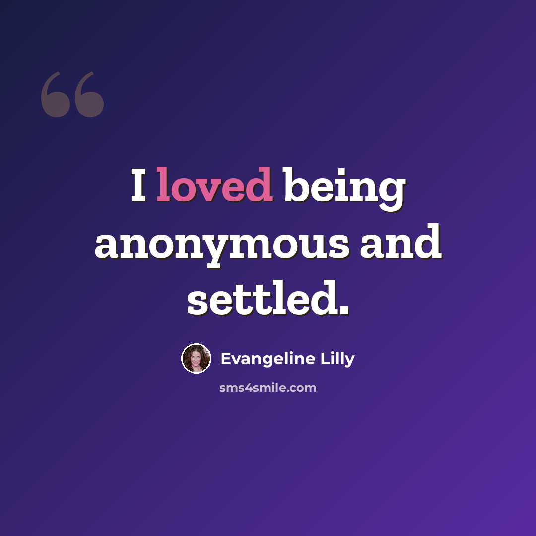 “I loved being anonymous and settled.” quote by Evangeline Lilly