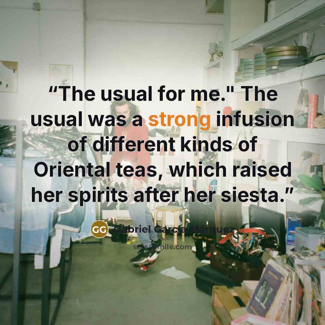 “The usual for me." The usual was a strong infusion of different kinds of Oriental teas, which raised her spirits after her siesta.” quote by Gabriel García Márquez