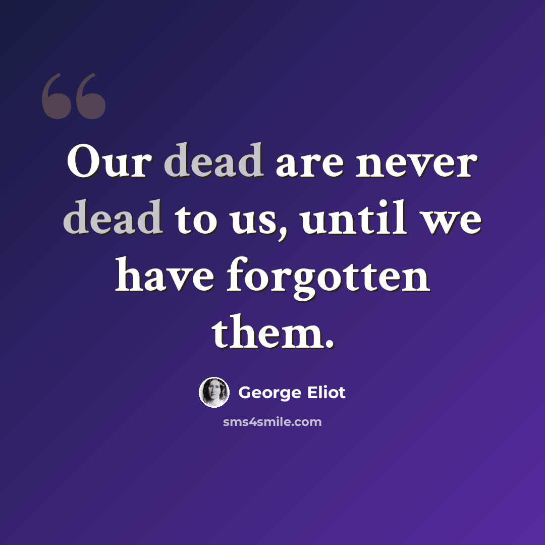 “Our dead are never dead to us, until we have forgotten them.” quote by George Eliot