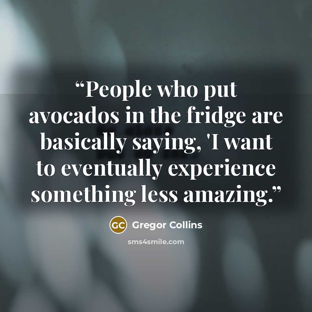 “People who put avocados in the fridge are basically saying, 'I want to eventually experience something less amazing.” quote by Gregor Collins