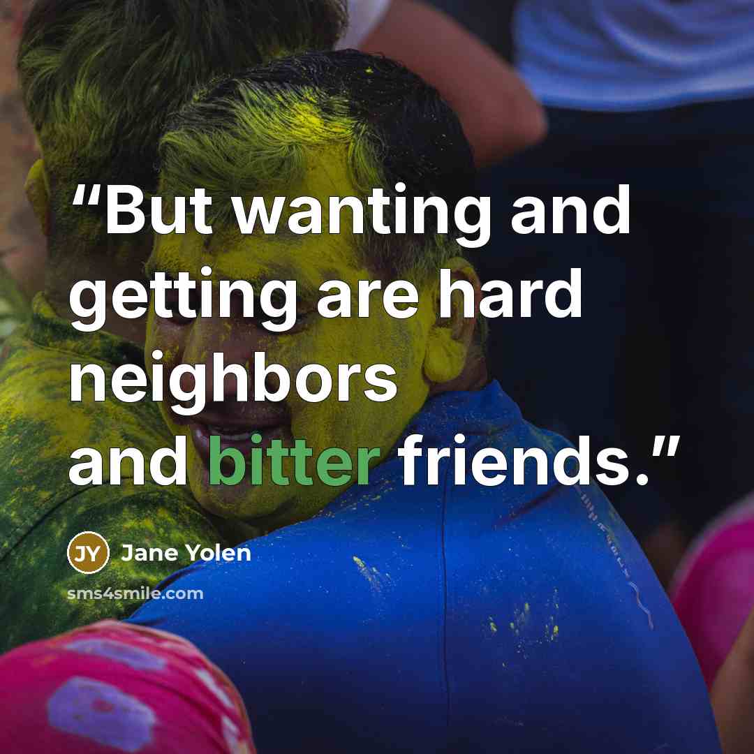 “But wanting and getting are hard neighbors and bitter friends.” quote by Jane Yolen