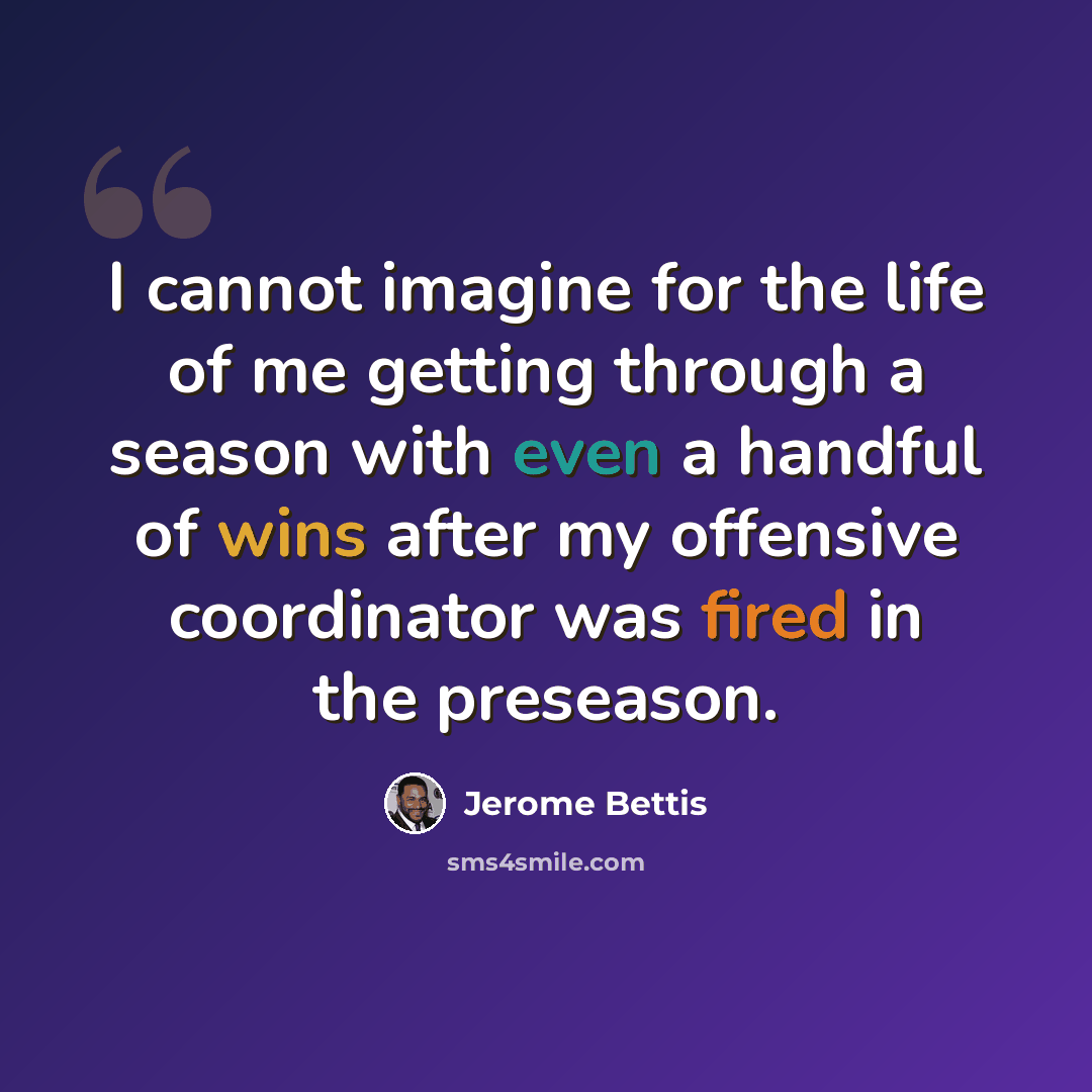 “I cannot imagine for the life of me getting through a season with even a handful of wins after my offensive coordinator was fired in the preseason.” quote by Jerome Bettis