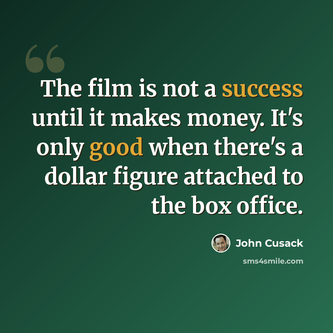 “The film is not a success until it makes money. It's only good when there's a dollar figure attached to the box office.” quote by John Cusack