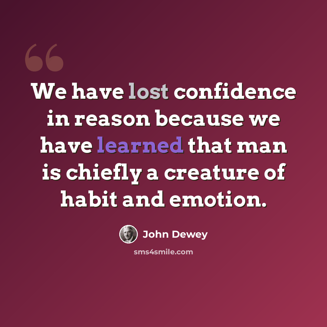 “We have lost confidence in reason because we have learned that man is chiefly a creature of habit and emotion.” quote by John Dewey