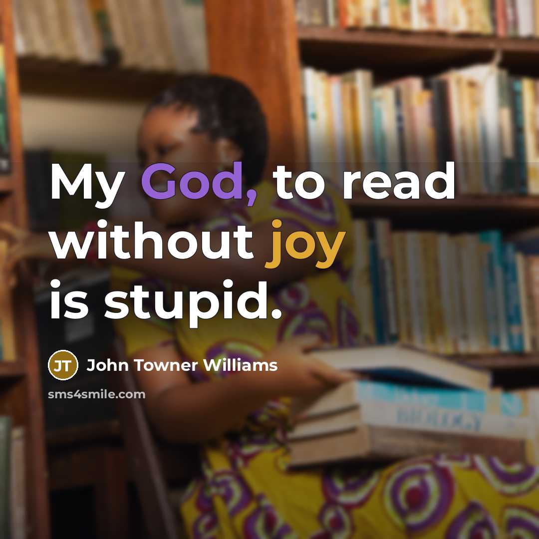 “My God, to read without joy is stupid.” quote by John Towner Williams