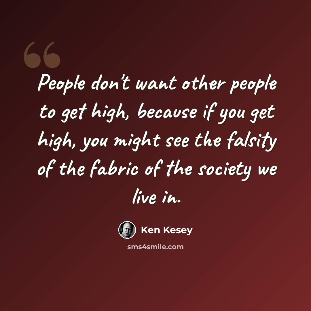 “People don't want other people to get high, because if you get high, you might see the falsity of the fabric of the society we live in.” quote by Ken Kesey