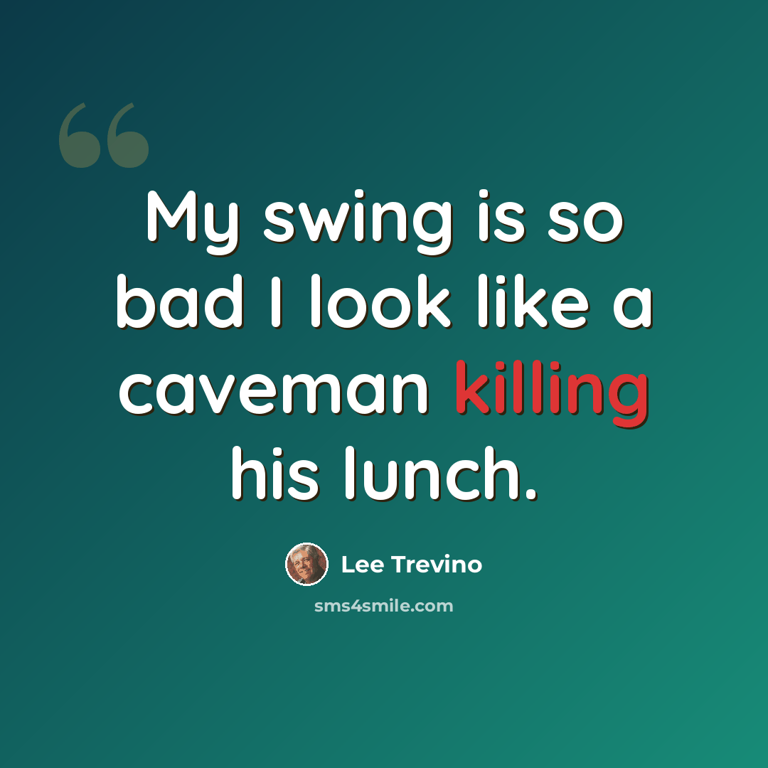 “My swing is so bad I look like a caveman killing his lunch.” quote by Lee Trevino
