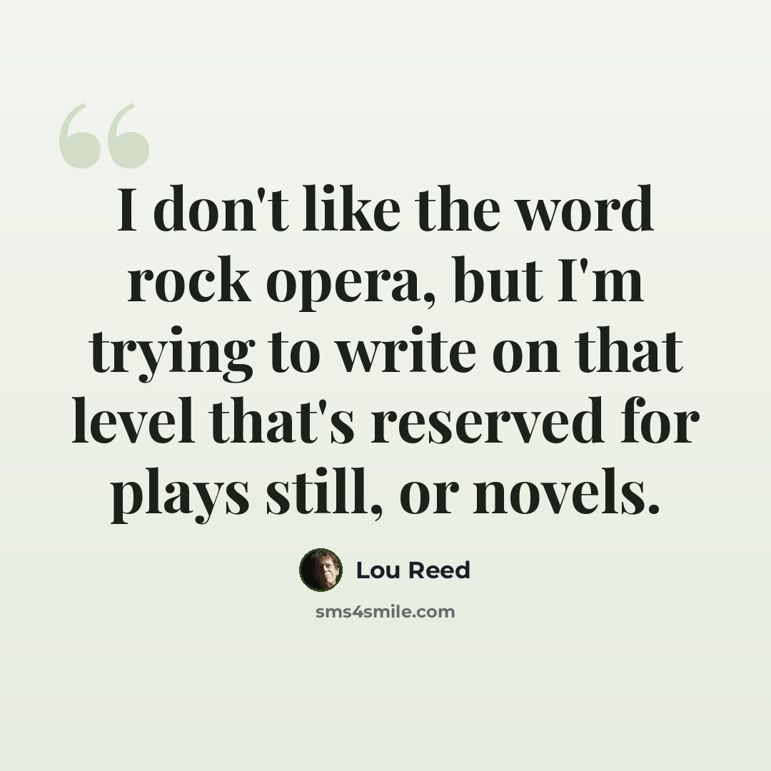 “I don't like the word rock opera, but I'm trying to write on that level that's reserved for plays still, or novels.” quote by Lou Reed
