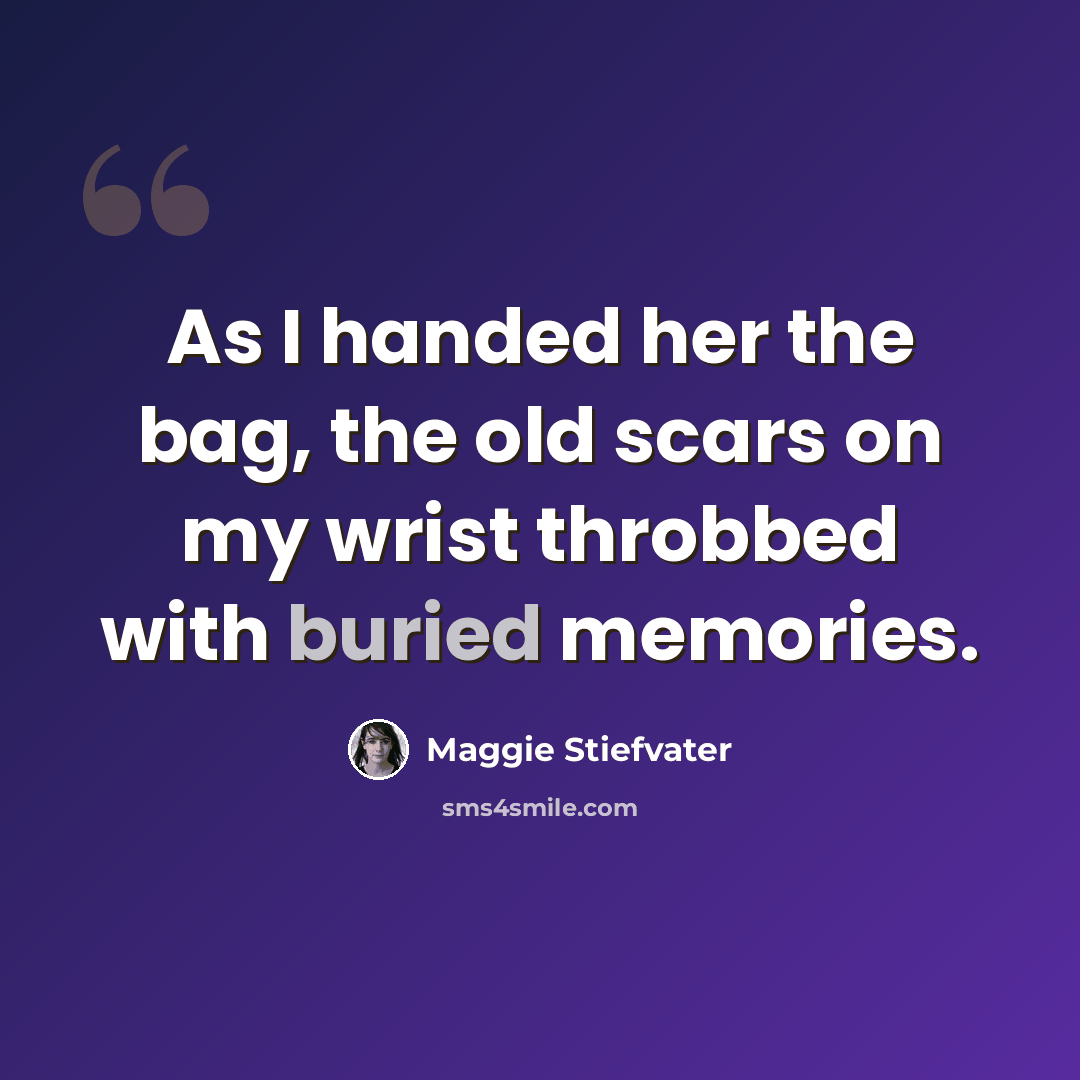 “As I handed her the bag, the old scars on my wrist throbbed with buried memories.” quote by Maggie Stiefvater