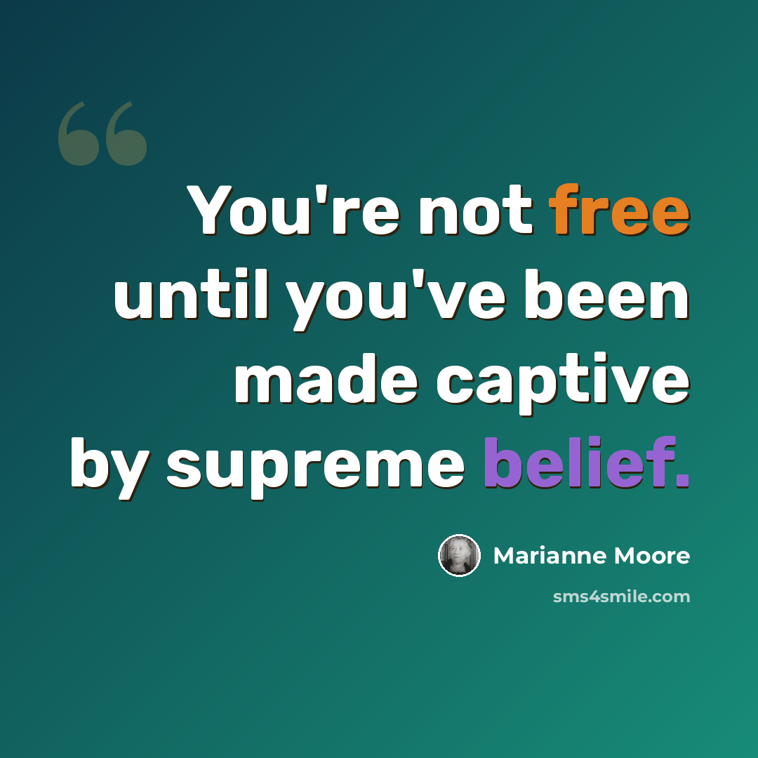 “You're not free until you've been made captive by supreme belief.” quote by Marianne Moore