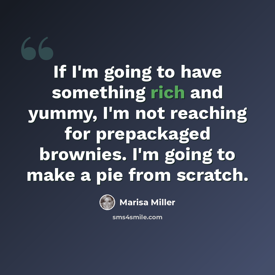 “If I'm going to have something rich and yummy, I'm not reaching for prepackaged brownies. I'm going to make a pie from scratch.” quote by Marisa Miller