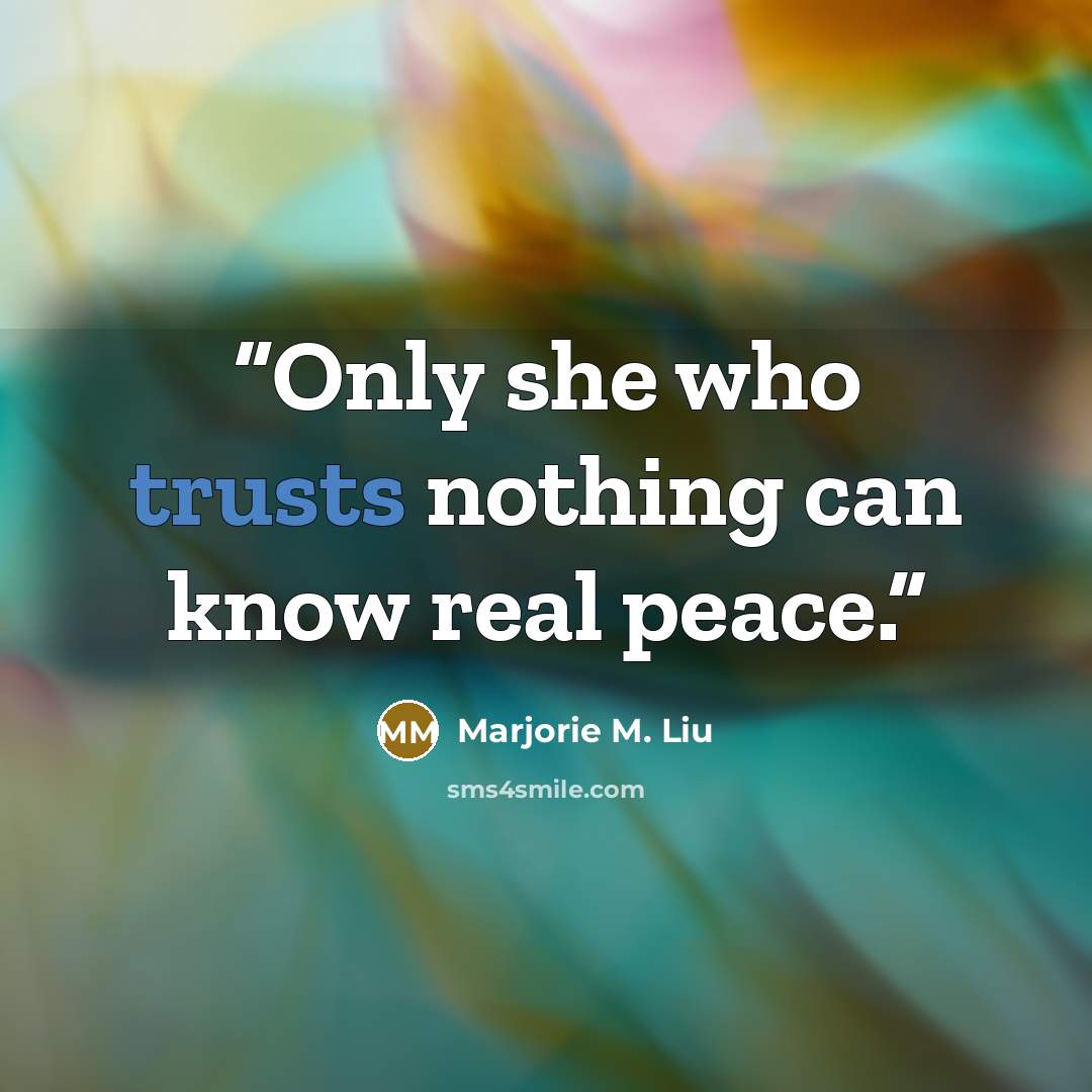 “Only she who trusts nothing can know real peace.” quote by Marjorie M. Liu