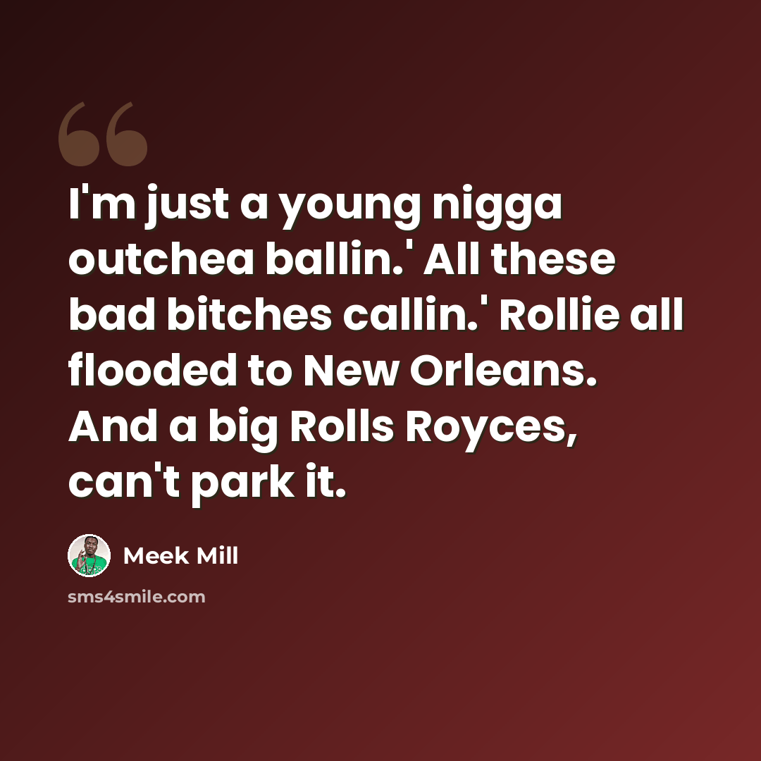 “I'm just a young nigga outchea ballin.' All these bad bitches callin.' Rollie all flooded to New Orleans. And a big Rolls Royces, can't park it.” quote by Meek Mill