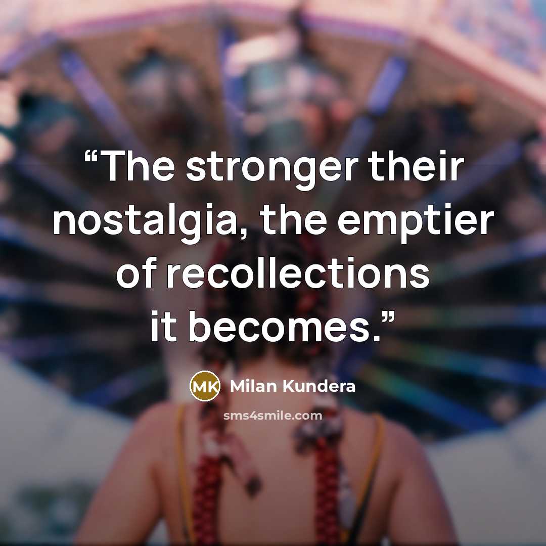 “The stronger their nostalgia, the emptier of recollections it becomes.” quote by Milan kundera