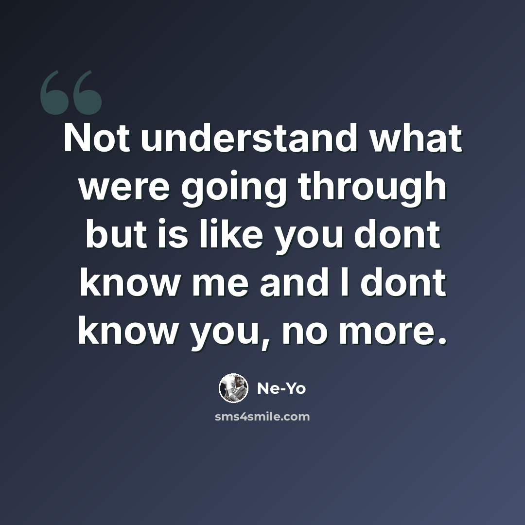 “Not understand what were going through but is like you dont know me and I dont know you, no more.” quote by Ne-yo