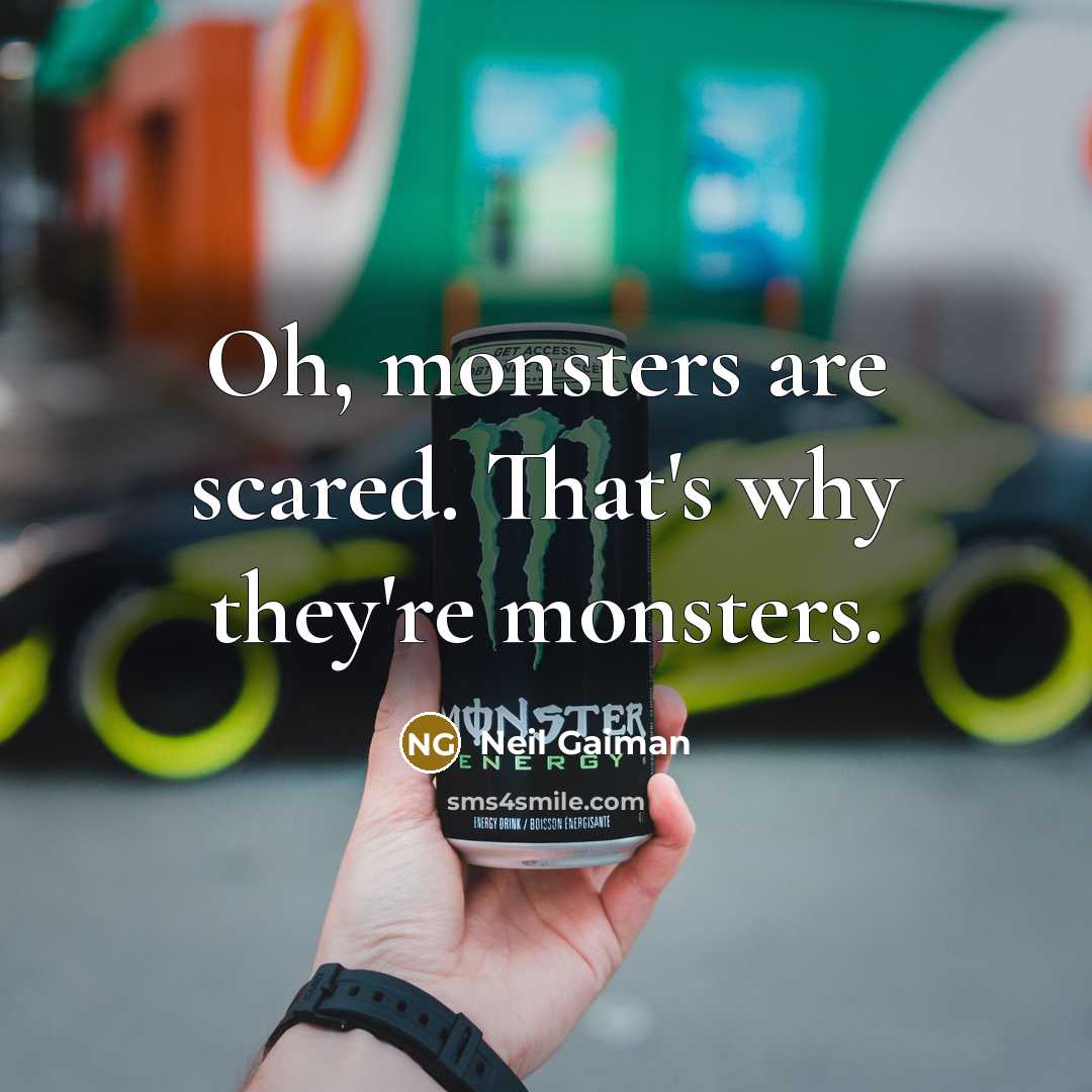 “Oh, monsters are scared. That's why they're monsters.” quote by Neil Gaiman
