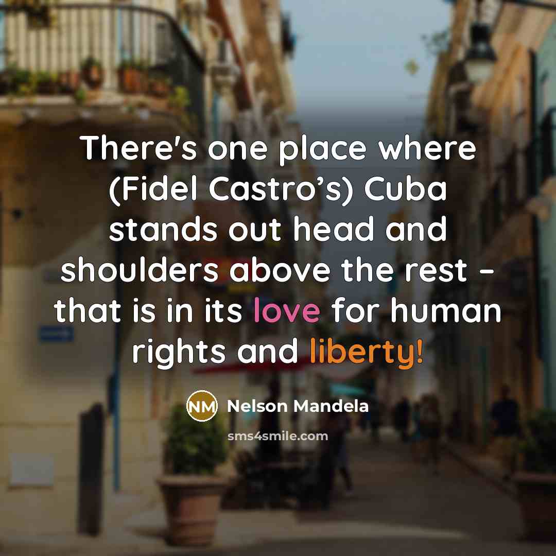 “There's one place where (Fidel Castro’s) Cuba stands out head and shoulders above the rest – that is in its love for human rights and liberty!” quote by Nelson Mandela