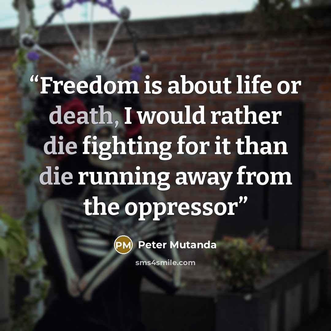 “Freedom is about life or death, I would rather die fighting for it than die running away from the oppressor” quote by Peter Mutanda