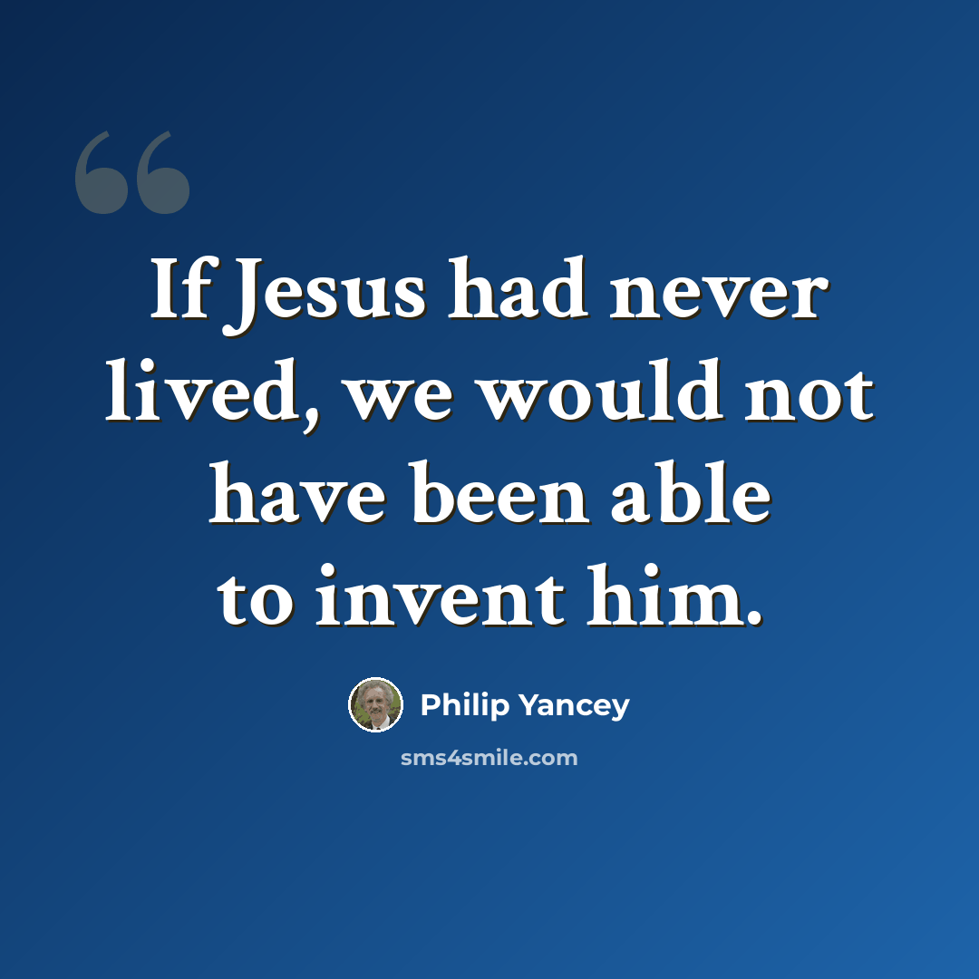 “If Jesus had never lived, we would not have been able to invent him.” quote by Philip Yancey