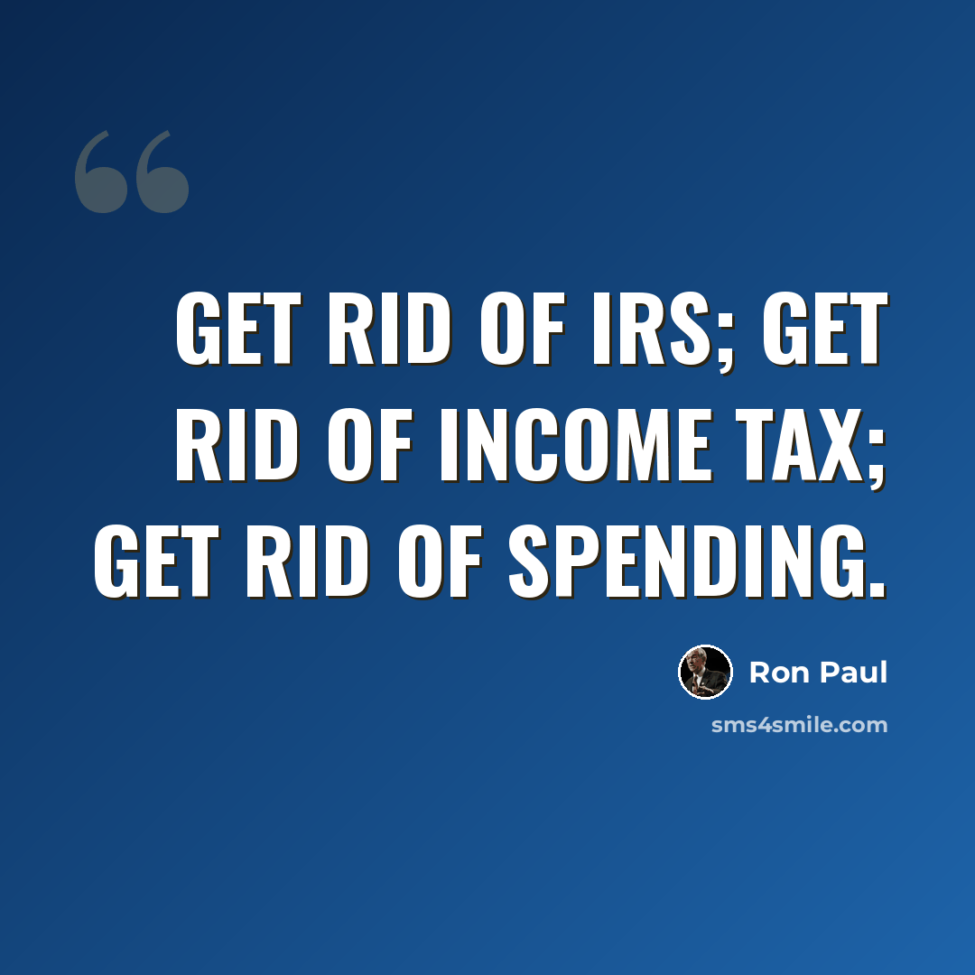 “Get rid of IRS; get rid of income tax; get rid of spending.” quote by Ron Paul