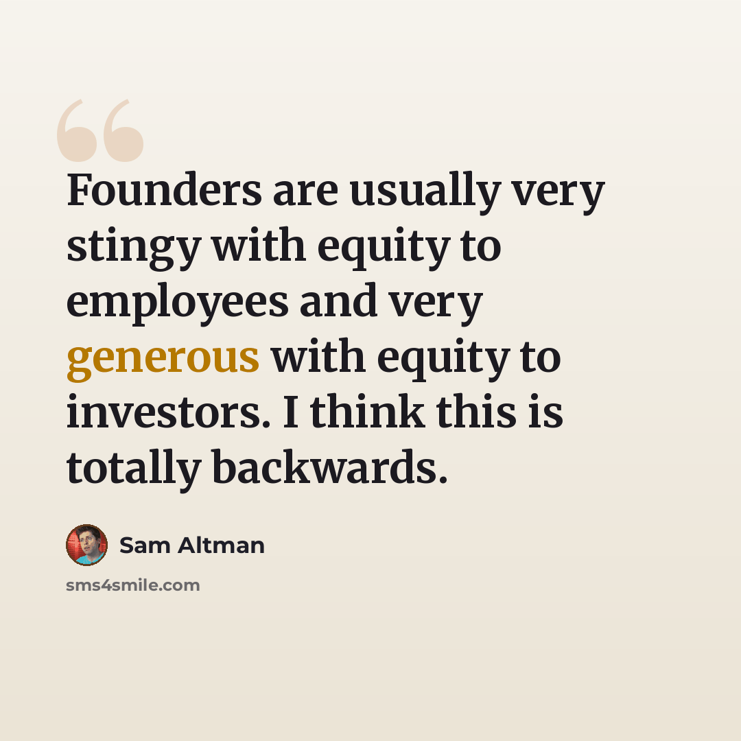 “Founders are usually very stingy with equity to employees and very generous with equity to investors. I think this is totally backwards.” quote by Sam Altman