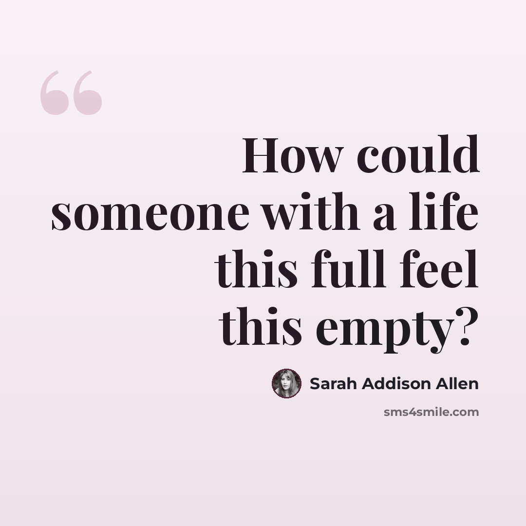 “How could someone with a life this full feel this empty?” quote by Sarah Addison Allen