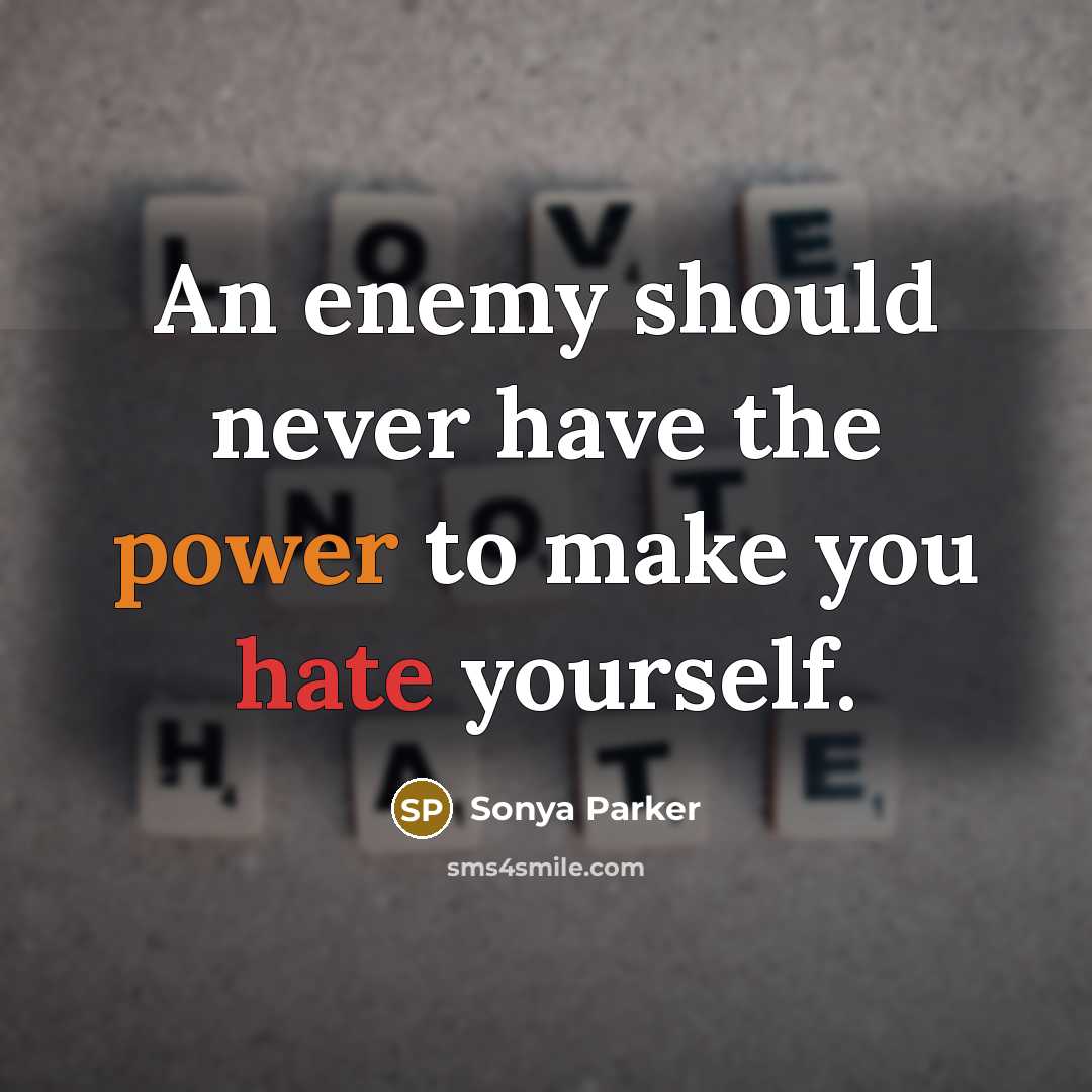 “An enemy should never have the power to make you hate yourself.” quote by SONYA PARKER
