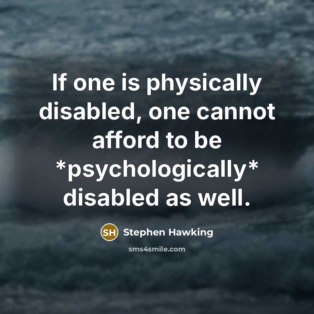 “If one is physically disabled, one cannot afford to be *psychologically* disabled as well.” quote by Stephen Hawking