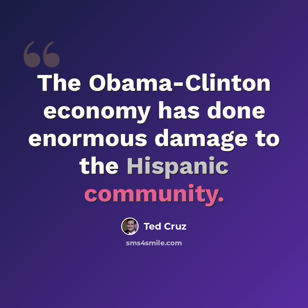 “The Obama-Clinton economy has done enormous damage to the Hispanic community.” quote by Ted Cruz