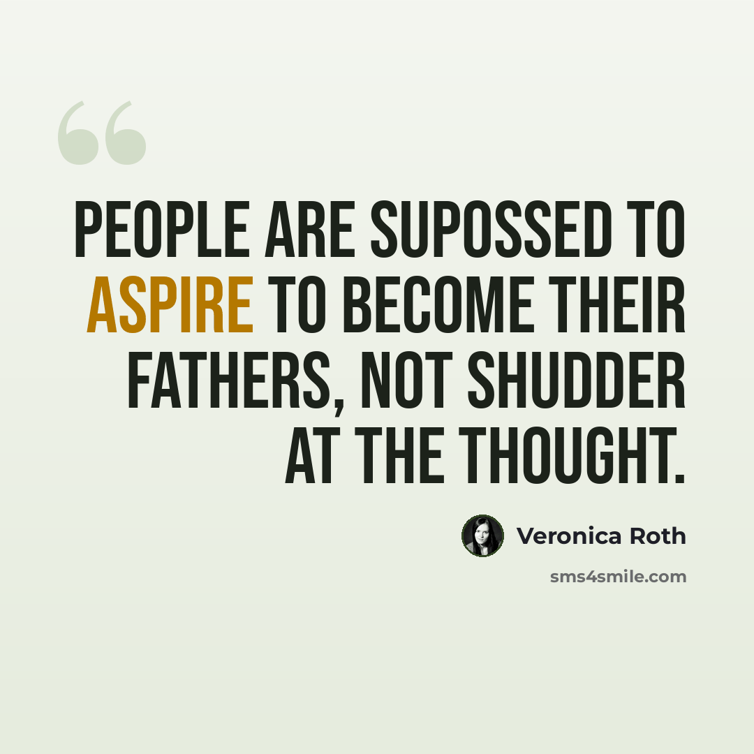 “People are supossed to aspire to become their fathers, not shudder at the thought.” quote by Veronica Roth