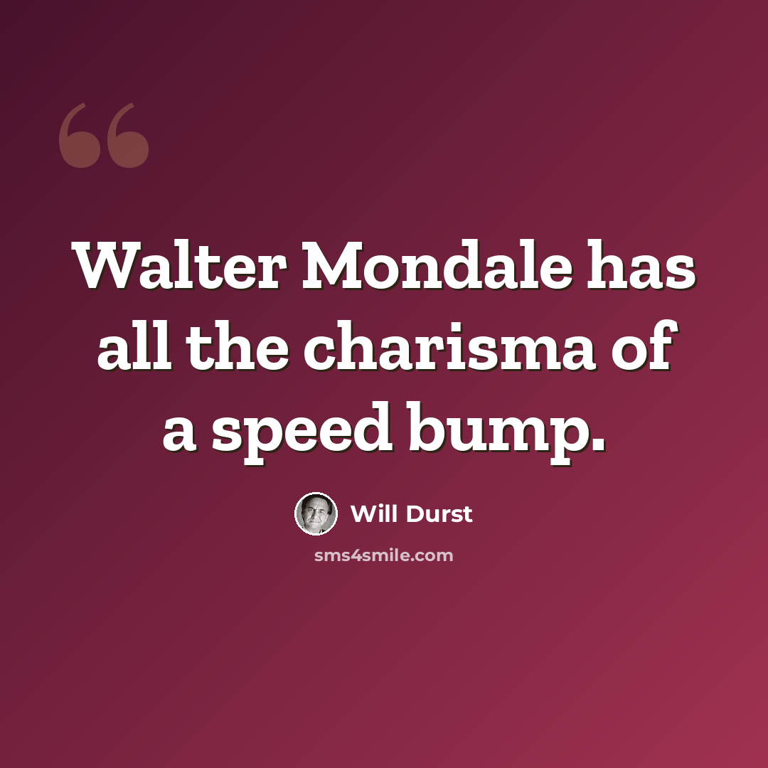 “Walter Mondale has all the charisma of a speed bump.” quote by Will Durst