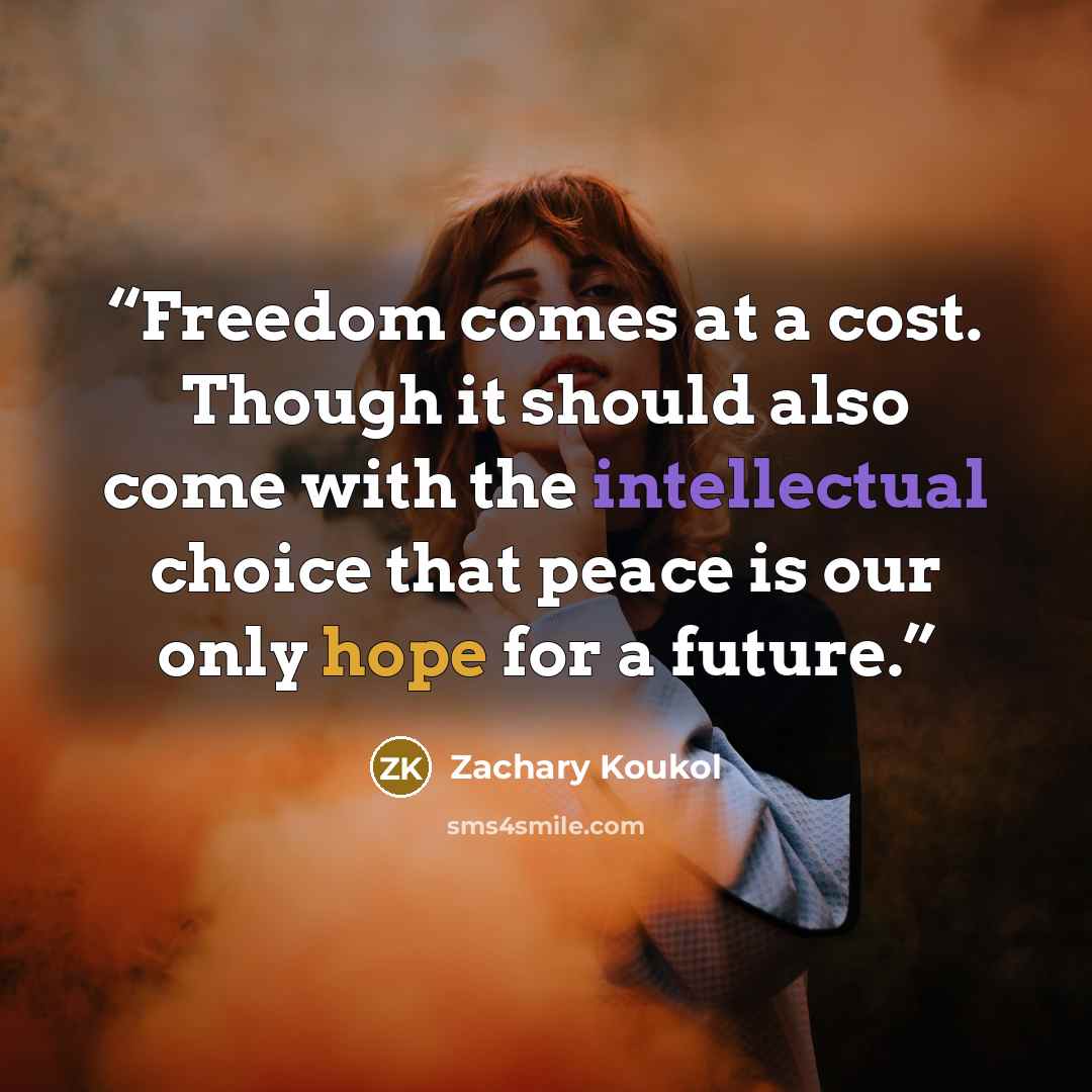 “Freedom comes at a cost. Though it should also come with the intellectual choice that peace is our only hope for a future.” quote by Zachary Koukol