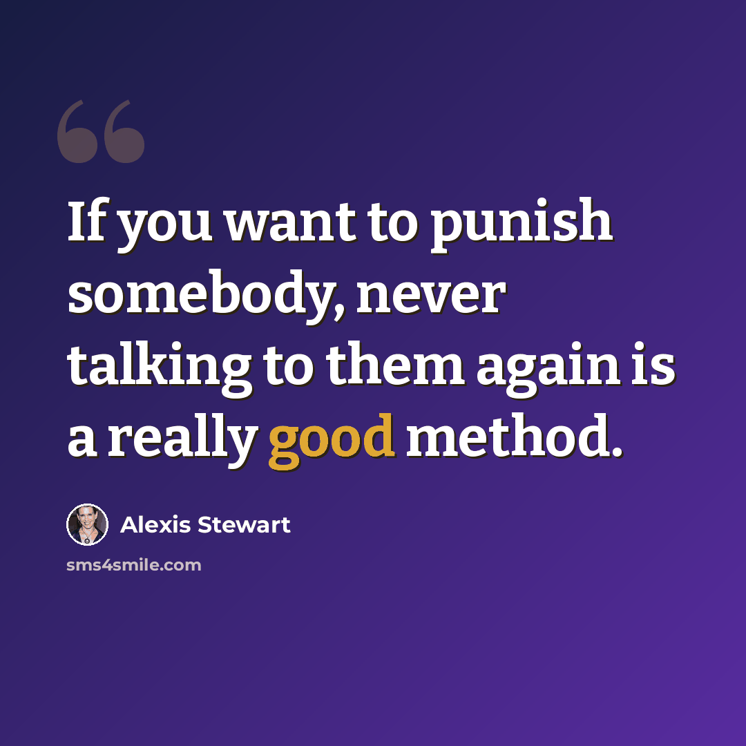 “If you want to punish somebody, never talking to them again is a really good method.” quote by Alexis Stewart