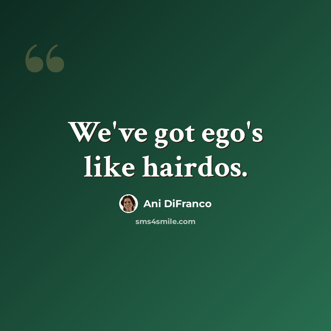 “We've got ego's like hairdos.” quote by Ani DiFranco