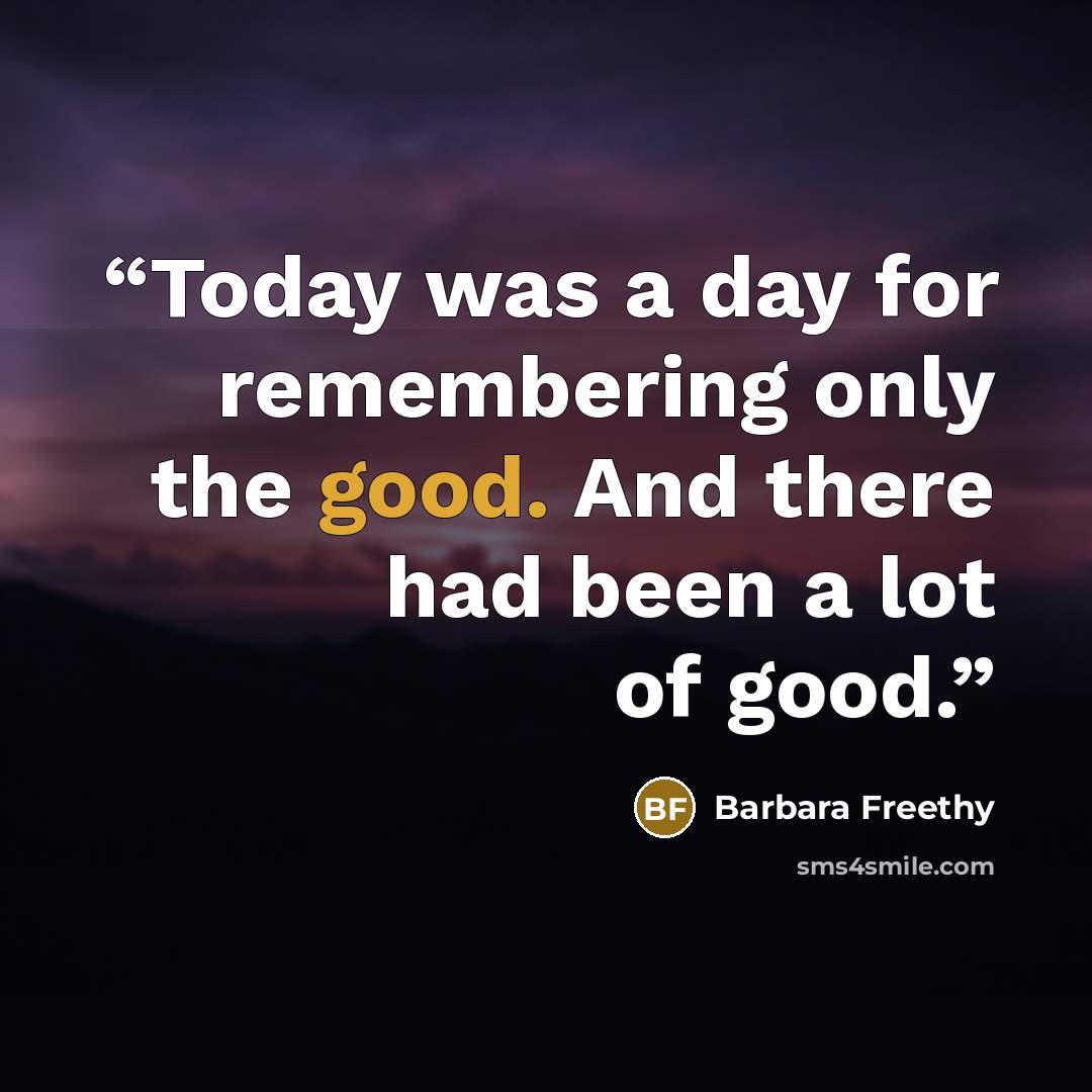 “Today was a day for remembering only the good. And there had been a lot of good.” quote by Barbara Freethy