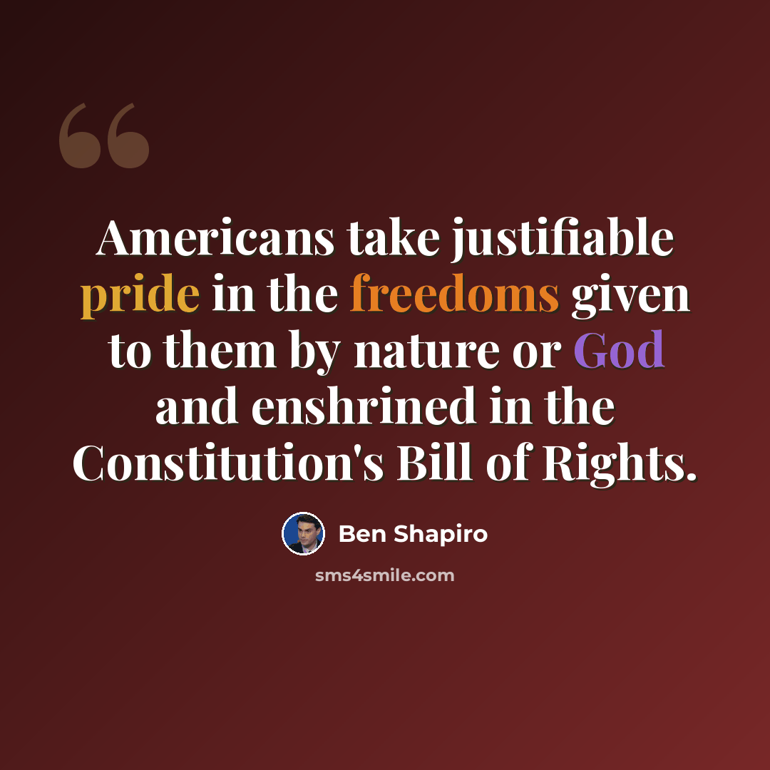 “Americans take justifiable pride in the freedoms given to them by nature or God and enshrined in the Constitution's Bill of Rights.” quote by Ben Shapiro