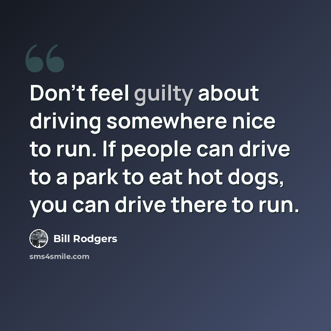 “Don't feel guilty about driving somewhere nice to run. If people can drive to a park to eat hot dogs, you can drive there to run.” quote by Bill Rodgers