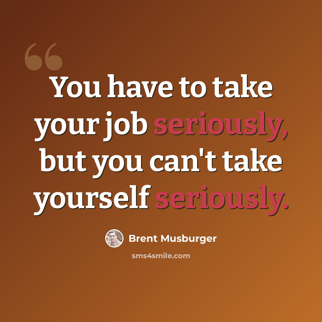 “You have to take your job seriously, but you can't take yourself seriously.” quote by Brent Musburger