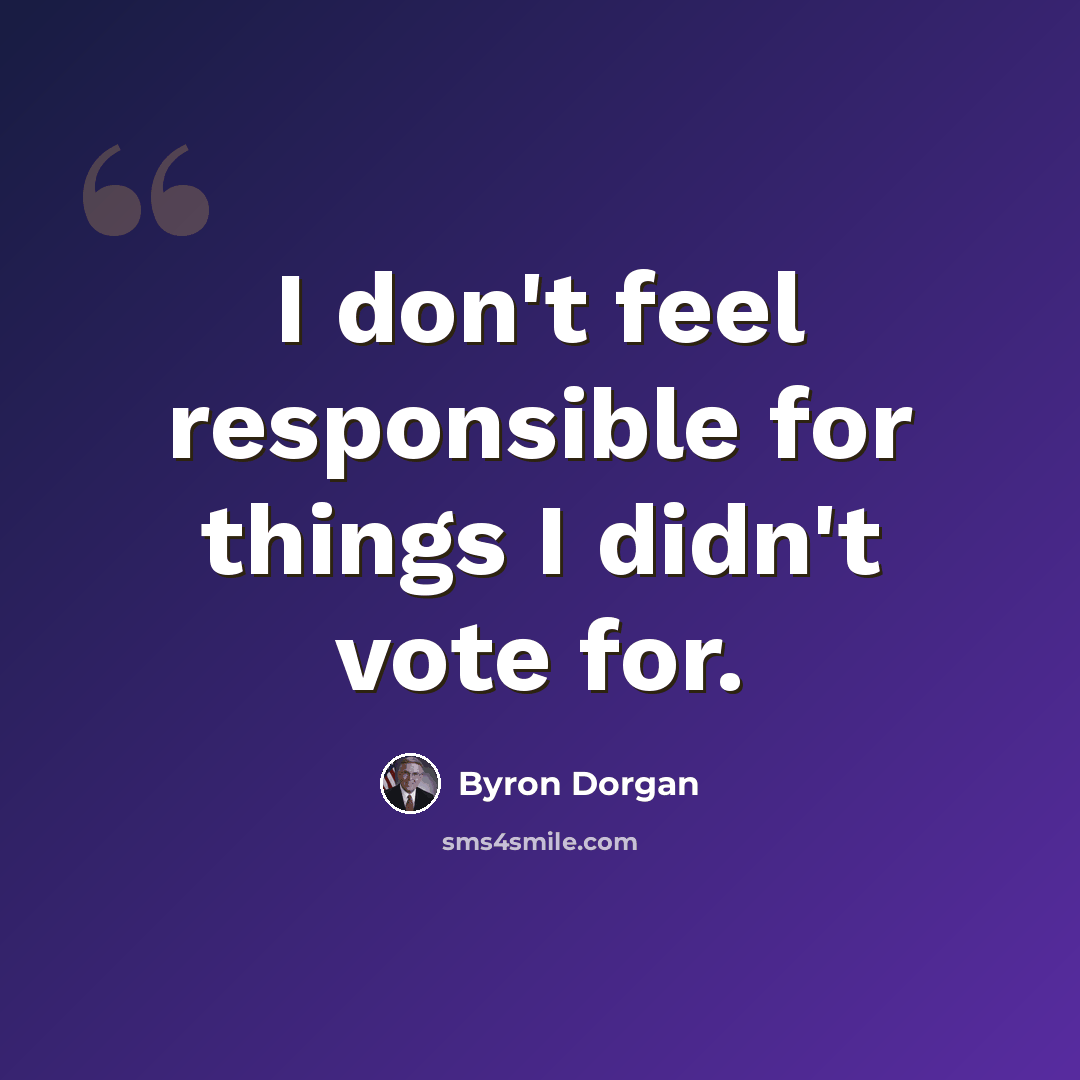 “I don't feel responsible for things I didn't vote for.” quote by Byron Dorgan