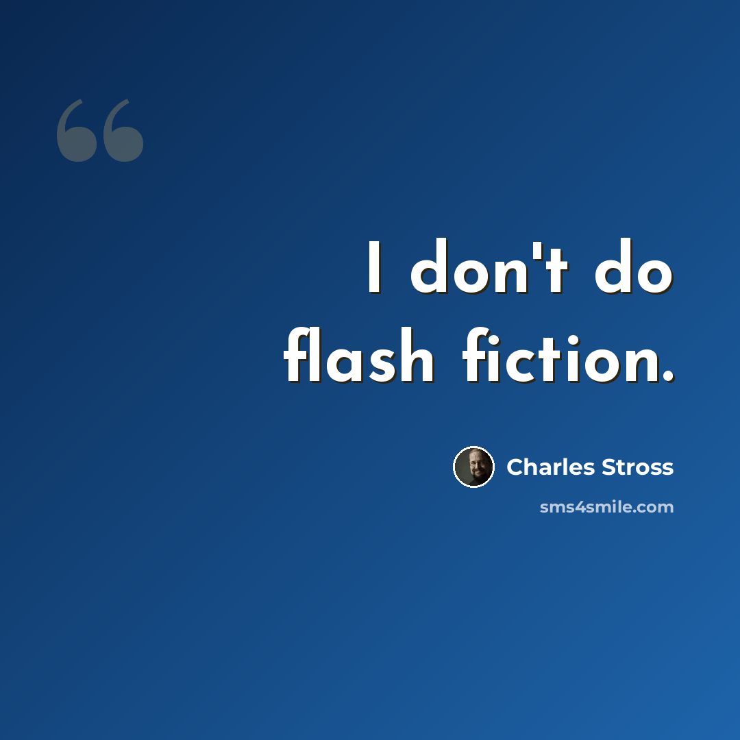 “I don't do flash fiction.” quote by Charles Stross