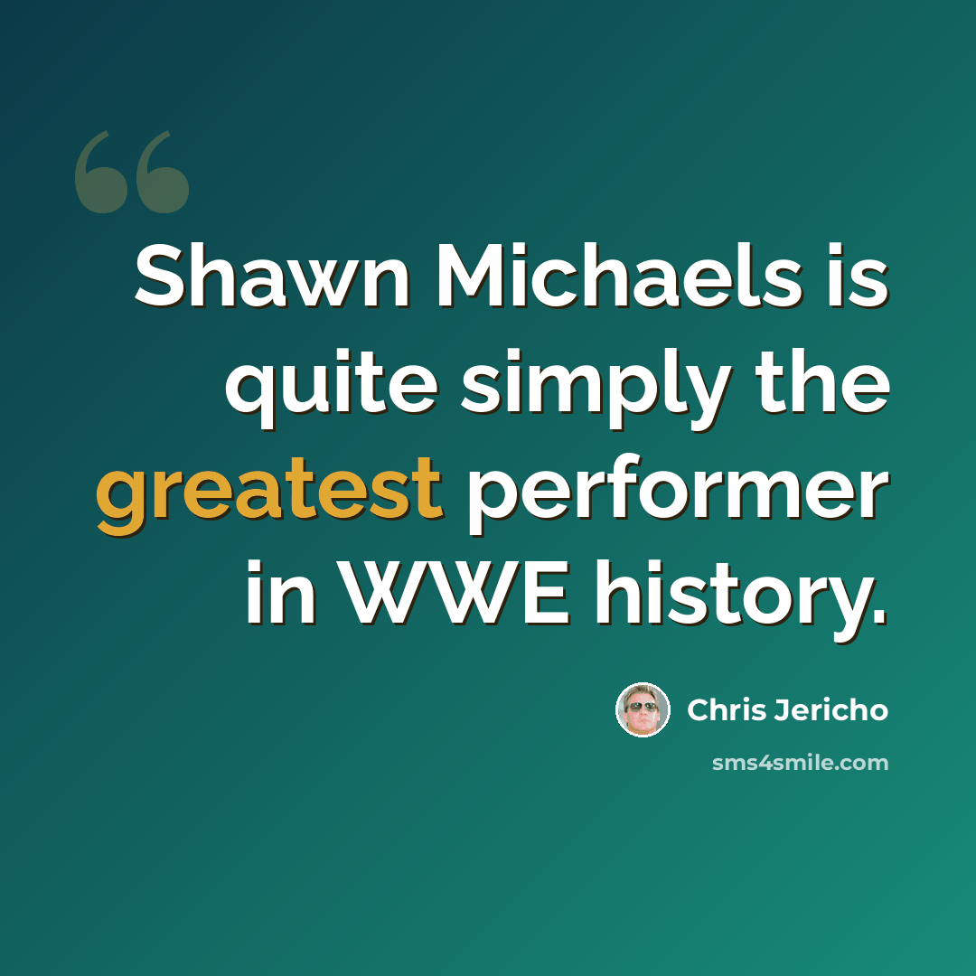 “Shawn Michaels is quite simply the greatest performer in WWE history.” quote by Chris Jericho