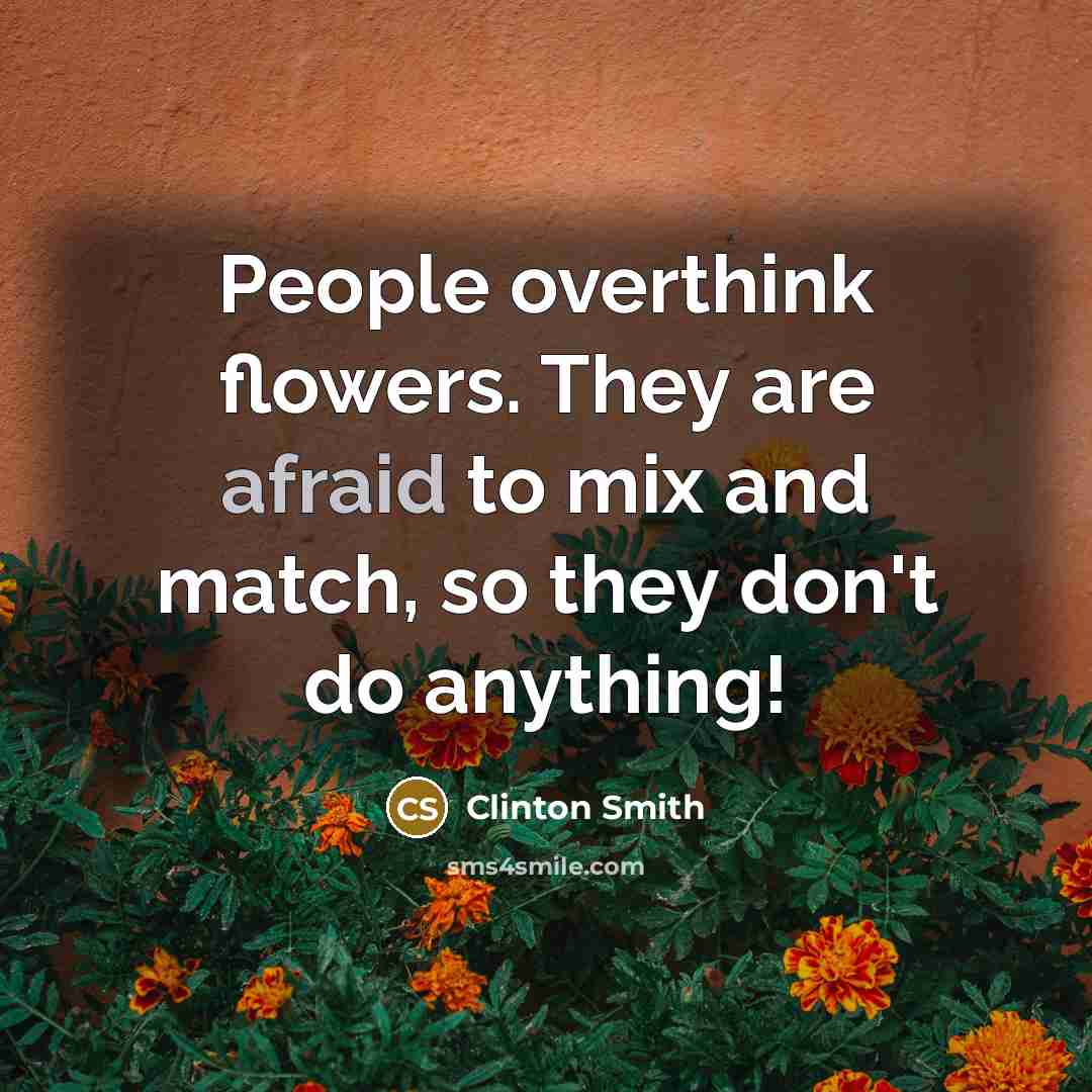 “People overthink flowers. They are afraid to mix and match, so they don't do anything!” quote by Clinton Smith