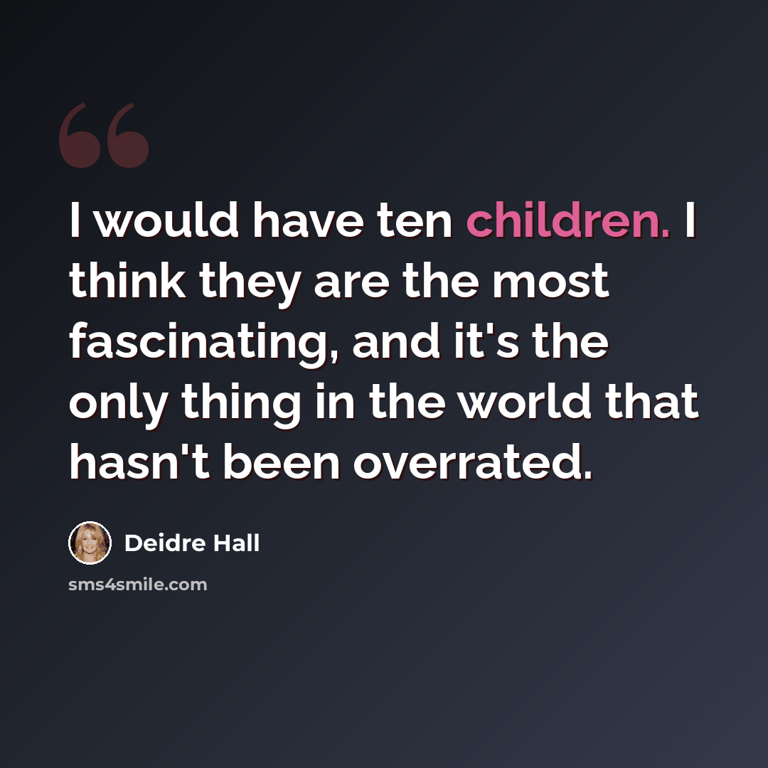 “I would have ten children. I think they are the most fascinating, and it's the only thing in the world that hasn't been overrated.” quote by Deidre Hall