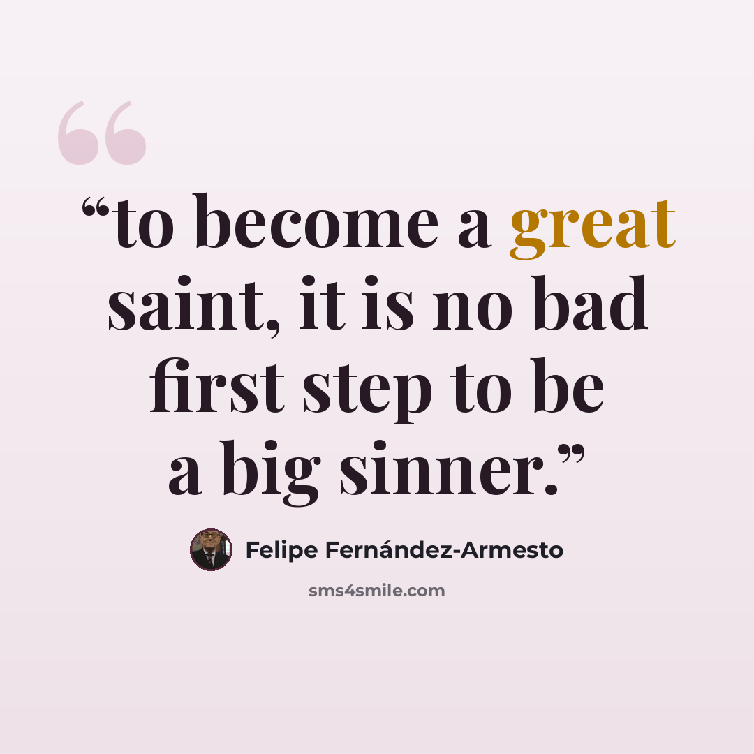 “to become a great saint, it is no bad first step to be a big sinner.” quote by Felipe Fernández-Armesto