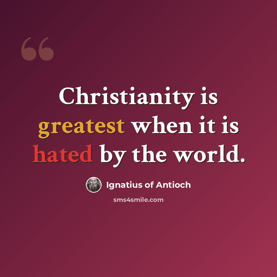 “Christianity is greatest when it is hated by the world.” quote by Ignatius of Antioch