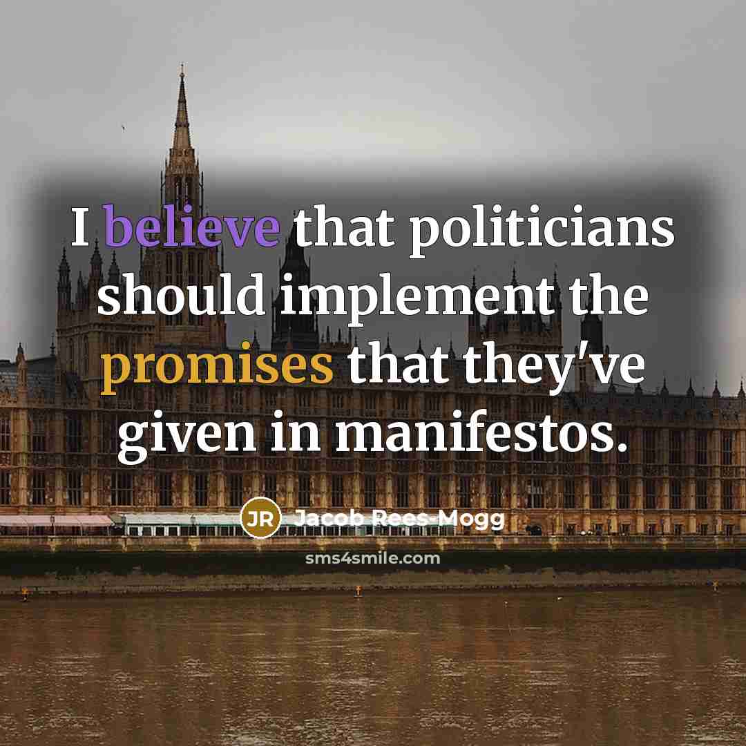 “I believe that politicians should implement the promises that they've given in manifestos.” quote by Jacob Rees-Mogg