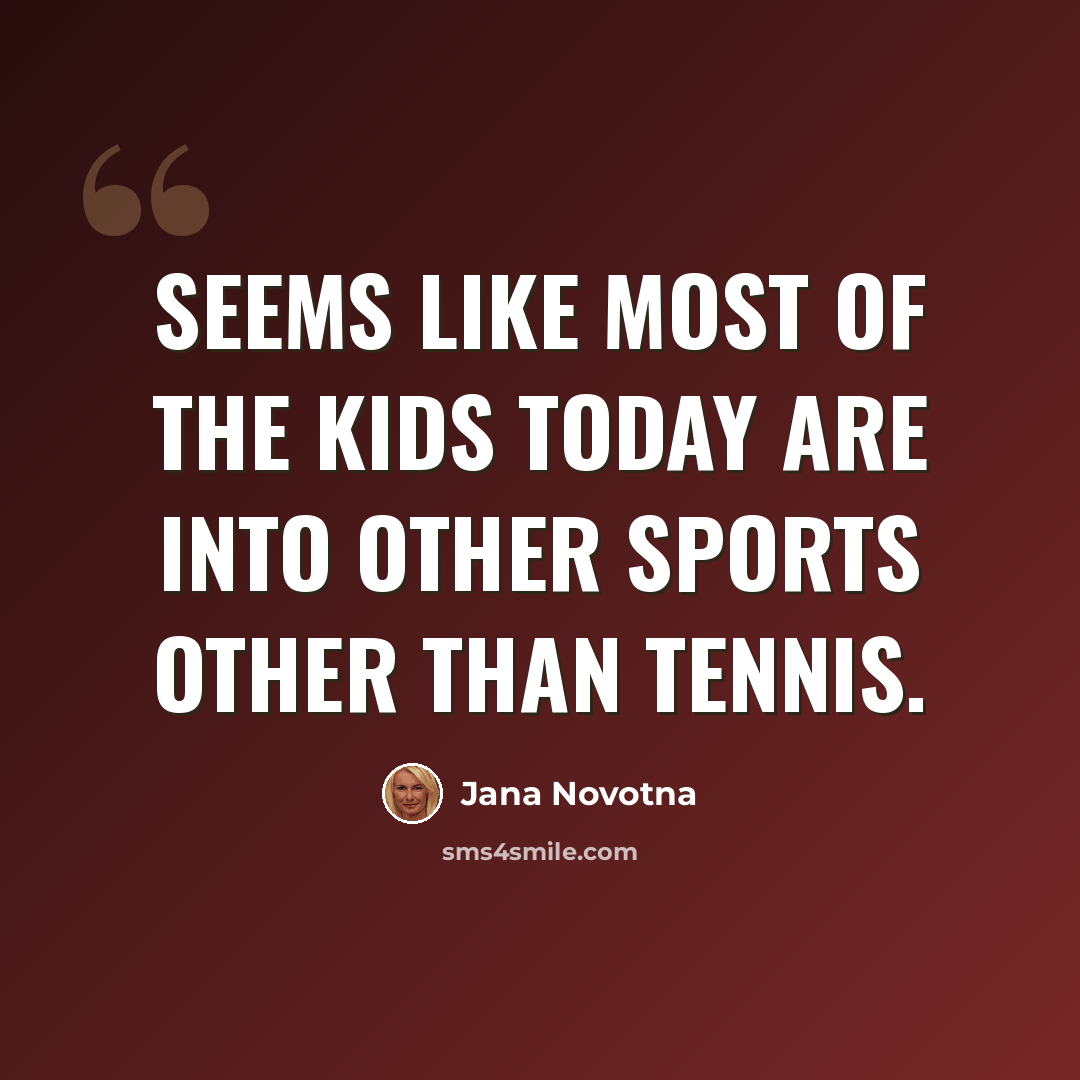 “Seems like most of the kids today are into other sports other than tennis.” quote by Jana Novotna