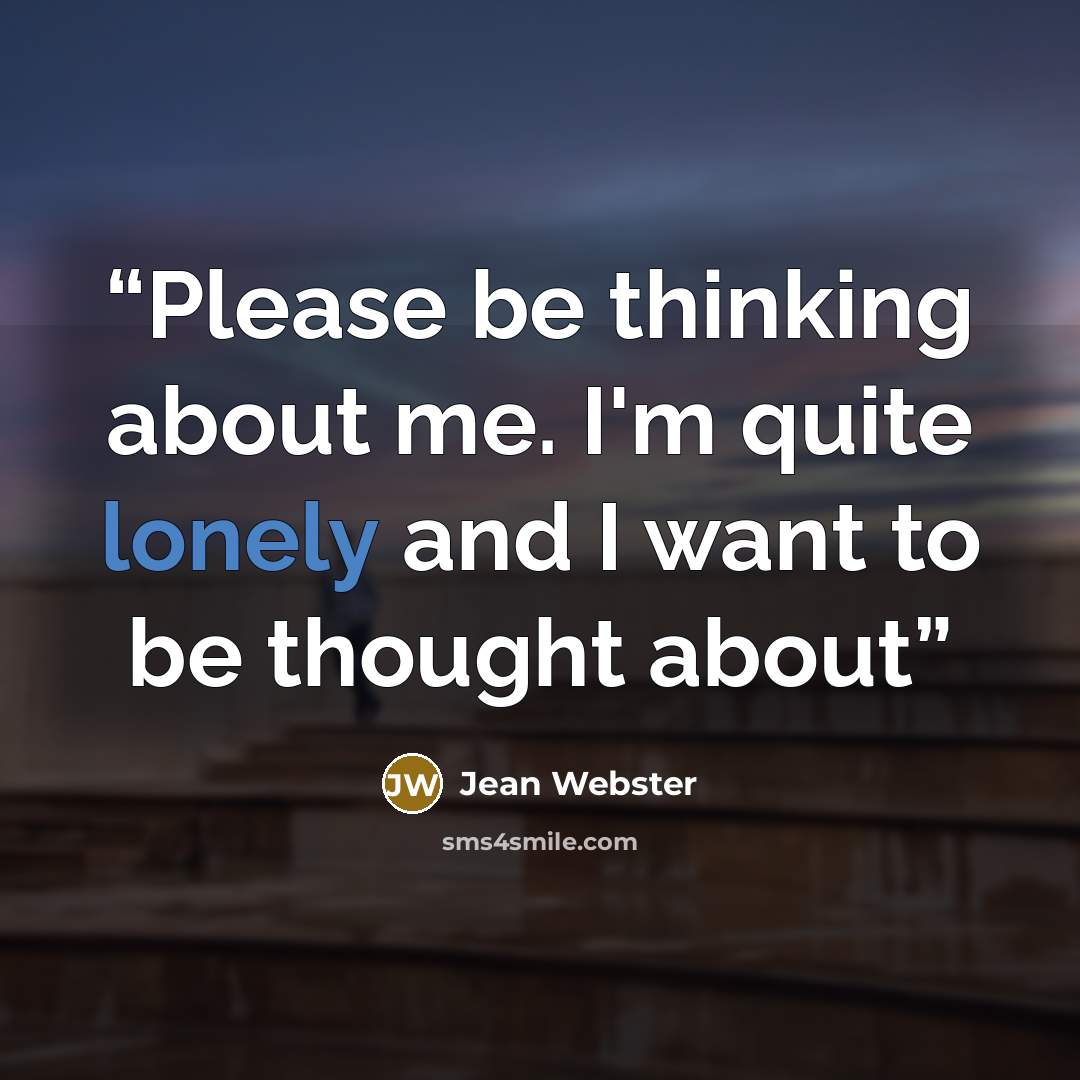 “Please be thinking about me. I'm quite lonely and I want to be thought about” quote by Jean Webster